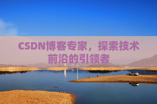 CSDN博客专家,探索技术前沿的引领者
